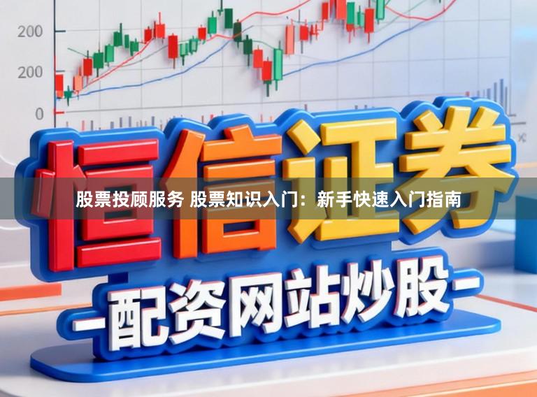 股票投顾服务 股票知识入门：新手快速入门指南