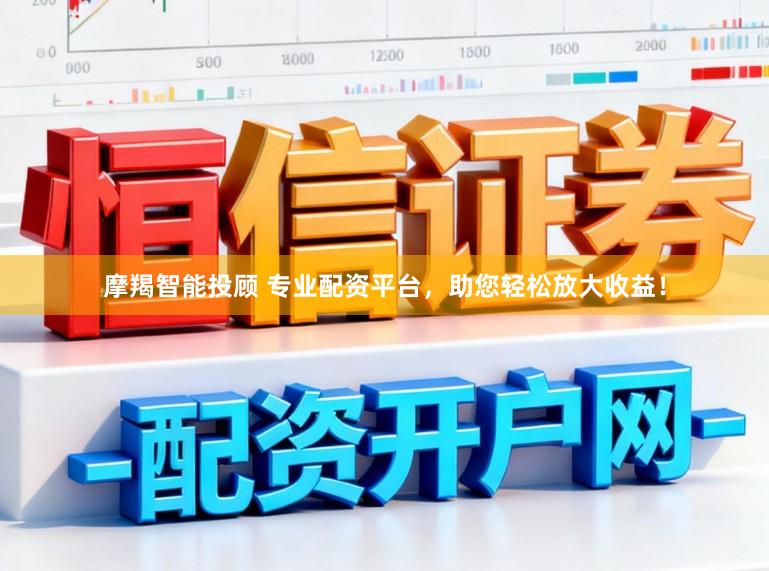 摩羯智能投顾 专业配资平台，助您轻松放大收益！