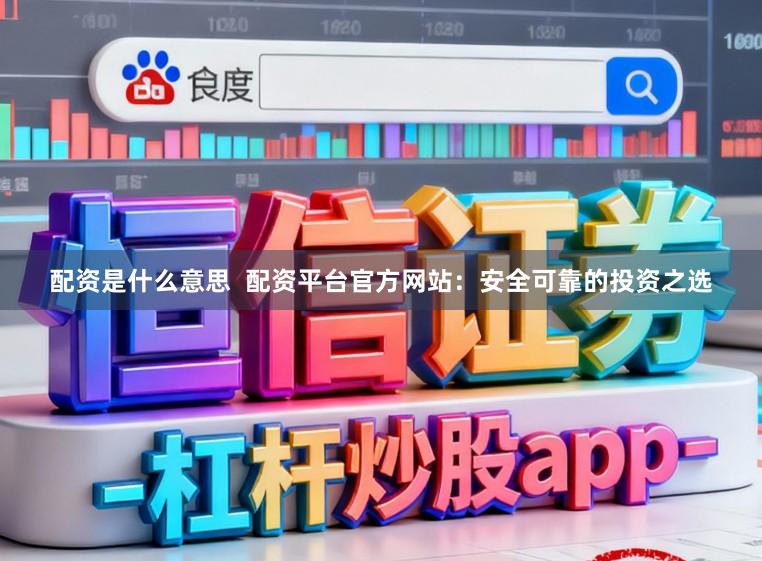 配资是什么意思  配资平台官方网站：安全可靠的投资之选