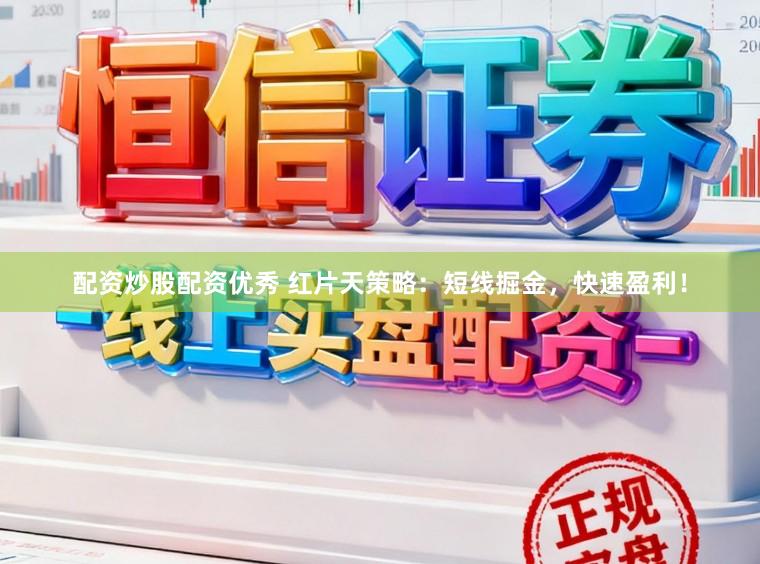 配资炒股配资优秀 红片天策略：短线掘金，快速盈利！