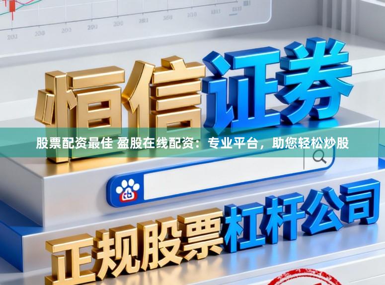 股票配资最佳 盈股在线配资：专业平台，助您轻松炒股