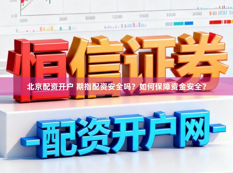 北京配资开户 期指配资安全吗？如何保障资金安全？
