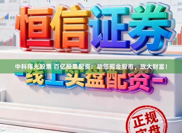 中科曙光股票 百亿股票配资：助您掘金股市，放大财富！