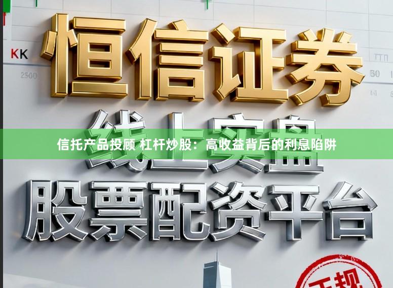 信托产品投顾 杠杆炒股：高收益背后的利息陷阱