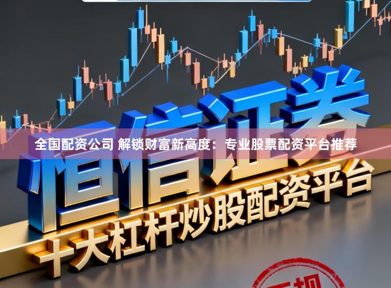 全国配资公司 解锁财富新高度：专业股票配资平台推荐