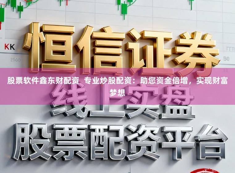 股票软件鑫东财配资 专业炒股配资:助您资金倍增,实现财富梦想